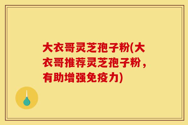 大衣哥灵芝孢子粉(大衣哥推荐灵芝孢子粉,有助增强免疫力)-第1张图片-灵芝之家 大衣哥灵芝孢子粉(大衣哥推荐灵芝孢子粉,有助增强免疫力)-第1张图片-灵芝之家