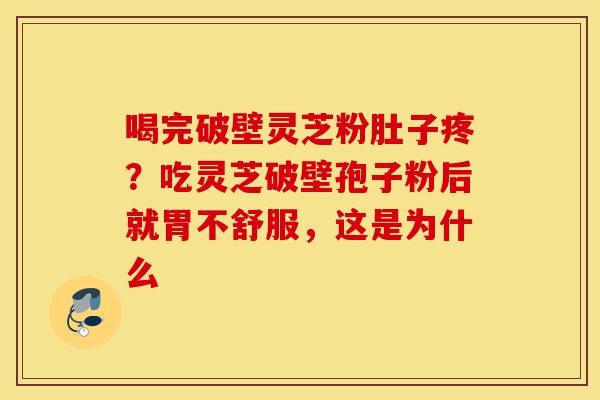 喝完破壁灵芝粉肚子疼?吃灵芝破壁孢子粉后就胃不舒服,这是为什么-第1张图片-灵芝之家 喝完破壁灵芝粉肚子疼?吃灵芝破壁孢子粉后就胃不舒服,这是为什么-第1张图片-灵芝之家