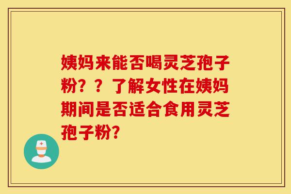 姨妈来能否喝灵芝孢子粉??了解女性在姨妈期间是否适合食用灵芝孢子粉?-第1张图片-灵芝之家 姨妈来能否喝灵芝孢子粉??了解女性在姨妈期间是否适合食用灵芝孢子粉?-第1张图片-灵芝之家
