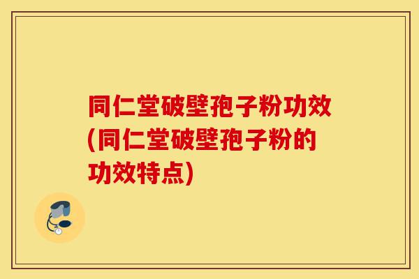同仁堂破壁孢子粉功效(同仁堂破壁孢子粉的功效特点)-第1张图片-灵芝之家 同仁堂破壁孢子粉功效(同仁堂破壁孢子粉的功效特点)-第1张图片-灵芝之家