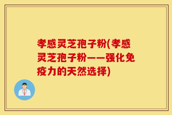 孝感灵芝孢子粉(孝感灵芝孢子粉——强化免疫力的天然选择)-第1张图片-灵芝之家 孝感灵芝孢子粉(孝感灵芝孢子粉——强化免疫力的天然选择)-第1张图片-灵芝之家