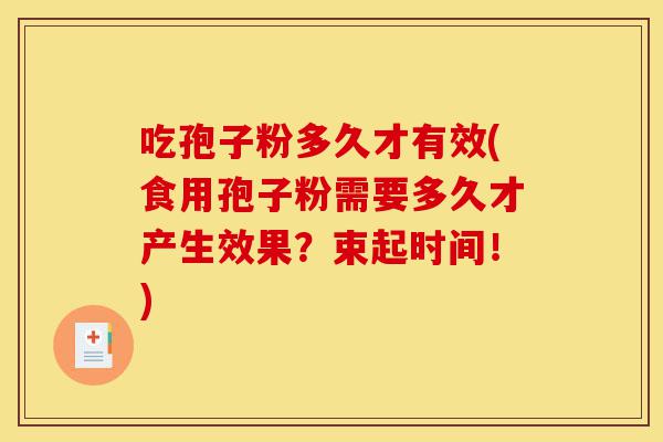 吃孢子粉多久才有效(食用孢子粉需要多久才产生效果?束起时间!)-第1张图片-灵芝之家 吃孢子粉多久才有效(食用孢子粉需要多久才产生效果?束起时间!)-第1张图片-灵芝之家