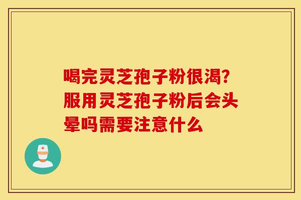 喝完灵芝孢子粉很渴?服用灵芝孢子粉后会头晕吗需要注意什么-第1张图片-灵芝之家 喝完灵芝孢子粉很渴?服用灵芝孢子粉后会头晕吗需要注意什么-第1张图片-灵芝之家