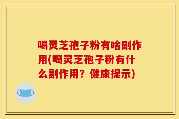 喝灵芝孢子粉有啥副作用(喝灵芝孢子粉有什么副作用?健康提示)-第1张图片-灵芝之家 喝灵芝孢子粉有啥副作用(喝灵芝孢子粉有什么副作用?健康提示)-第1张图片-灵芝之家