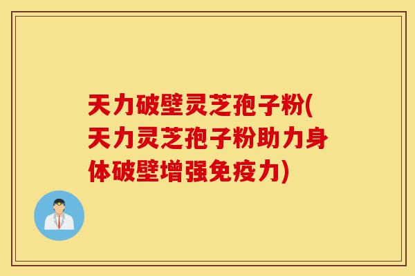 天力破壁灵芝孢子粉(天力灵芝孢子粉助力身体破壁增强免疫力)-第1张图片-灵芝之家 天力破壁灵芝孢子粉(天力灵芝孢子粉助力身体破壁增强免疫力)-第1张图片-灵芝之家