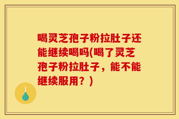 喝灵芝孢子粉拉肚子还能继续喝吗(喝了灵芝孢子粉拉肚子,能不能继续服用?)-第1张图片-灵芝之家 喝灵芝孢子粉拉肚子还能继续喝吗(喝了灵芝孢子粉拉肚子,能不能继续服用?)-第1张图片-灵芝之家