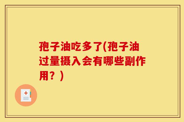 孢子油吃多了(孢子油过量摄入会有哪些副作用?)-第1张图片-灵芝之家 孢子油吃多了(孢子油过量摄入会有哪些副作用?)-第1张图片-灵芝之家