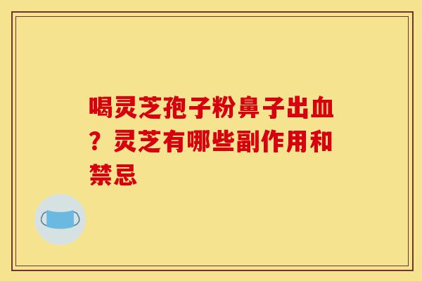喝灵芝孢子粉鼻子出血?灵芝有哪些副作用和禁忌-第1张图片-灵芝之家 喝灵芝孢子粉鼻子出血?灵芝有哪些副作用和禁忌-第1张图片-灵芝之家