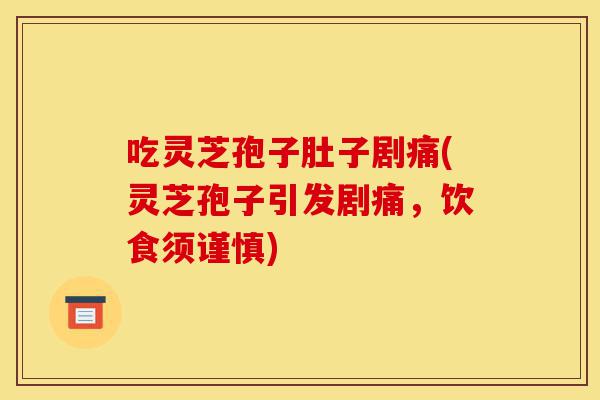 吃灵芝孢子肚子剧痛(灵芝孢子引发剧痛,饮食须谨慎)-第1张图片-灵芝之家 吃灵芝孢子肚子剧痛(灵芝孢子引发剧痛,饮食须谨慎)-第1张图片-灵芝之家