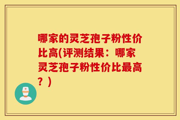 哪家的灵芝孢子粉性价比高(评测结果:哪家灵芝孢子粉性价比最高?)-第1张图片-灵芝之家 哪家的灵芝孢子粉性价比高(评测结果:哪家灵芝孢子粉性价比最高?)-第1张图片-灵芝之家