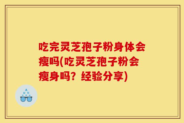 吃完灵芝孢子粉身体会瘦吗(吃灵芝孢子粉会瘦身吗?经验分享)-第1张图片-灵芝之家 吃完灵芝孢子粉身体会瘦吗(吃灵芝孢子粉会瘦身吗?经验分享)-第1张图片-灵芝之家