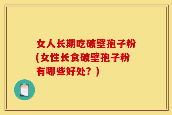 女人长期吃破壁孢子粉(女性长食破壁孢子粉有哪些好处?)-第1张图片-灵芝之家 女人长期吃破壁孢子粉(女性长食破壁孢子粉有哪些好处?)-第1张图片-灵芝之家