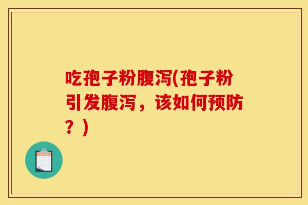 吃孢子粉腹泻(孢子粉引发腹泻,该如何预防?)-第1张图片-灵芝之家 吃孢子粉腹泻(孢子粉引发腹泻,该如何预防?)-第1张图片-灵芝之家