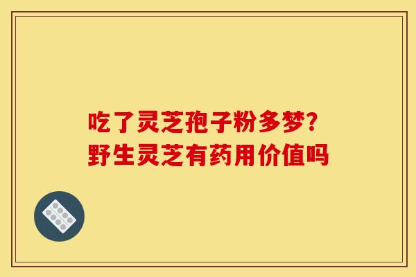 吃了灵芝孢子粉多梦?野生灵芝有药用价值吗-第1张图片-灵芝之家 吃了灵芝孢子粉多梦?野生灵芝有药用价值吗-第1张图片-灵芝之家