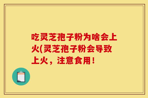 吃灵芝孢子粉为啥会上火(灵芝孢子粉会导致上火,注意食用!-第1张图片-灵芝之家 吃灵芝孢子粉为啥会上火(灵芝孢子粉会导致上火,注意食用!-第1张图片-灵芝之家