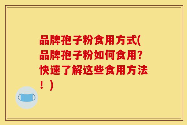 品牌孢子粉食用方式(品牌孢子粉如何食用？快速了解这些食用方法！)-第1张图片-灵芝之家