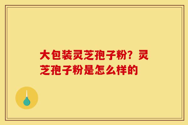 大包装灵芝孢子粉?灵芝孢子粉是怎么样的-第1张图片-灵芝之家 大包装灵芝孢子粉?灵芝孢子粉是怎么样的-第1张图片-灵芝之家
