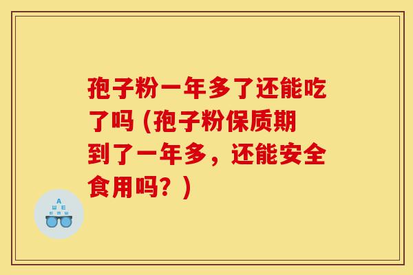 孢子粉一年多了还能吃了吗 (孢子粉保质期到了一年多,还能安全食用吗?)-第1张图片-灵芝之家 孢子粉一年多了还能吃了吗 (孢子粉保质期到了一年多,还能安全食用吗?)-第1张图片-灵芝之家