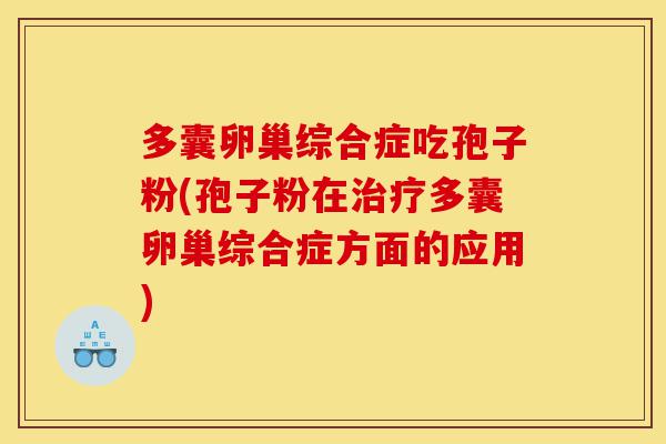 多囊卵巢综合症吃孢子粉(孢子粉在治疗多囊卵巢综合症方面的应用)-第1张图片-灵芝之家 多囊卵巢综合症吃孢子粉(孢子粉在治疗多囊卵巢综合症方面的应用)-第1张图片-灵芝之家