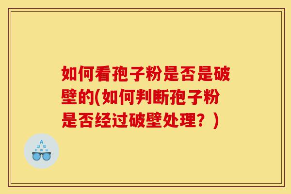 如何看孢子粉是否是破壁的(如何判断孢子粉是否经过破壁处理?)-第1张图片-灵芝之家 如何看孢子粉是否是破壁的(如何判断孢子粉是否经过破壁处理?)-第1张图片-灵芝之家