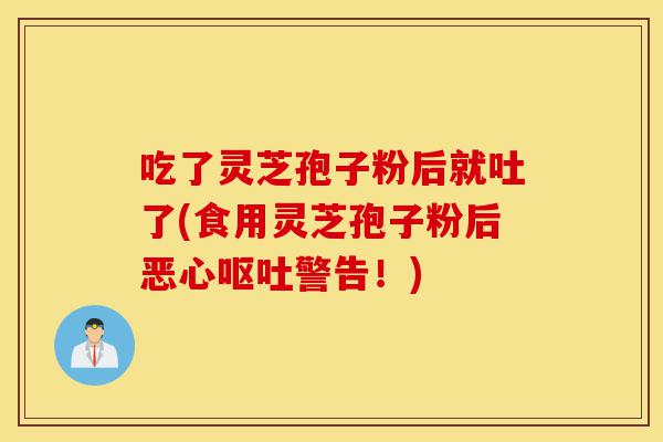 吃了灵芝孢子粉后就吐了(食用灵芝孢子粉后恶心呕吐警告!)-第1张图片-灵芝之家 吃了灵芝孢子粉后就吐了(食用灵芝孢子粉后恶心呕吐警告!)-第1张图片-灵芝之家