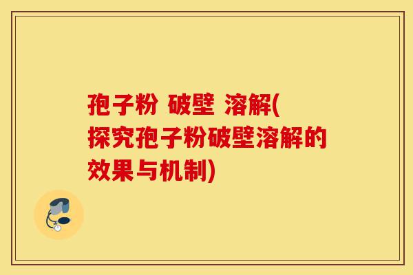 孢子粉 破壁 溶解(探究孢子粉破壁溶解的效果与机制)-第1张图片-灵芝之家 孢子粉 破壁 溶解(探究孢子粉破壁溶解的效果与机制)-第1张图片-灵芝之家