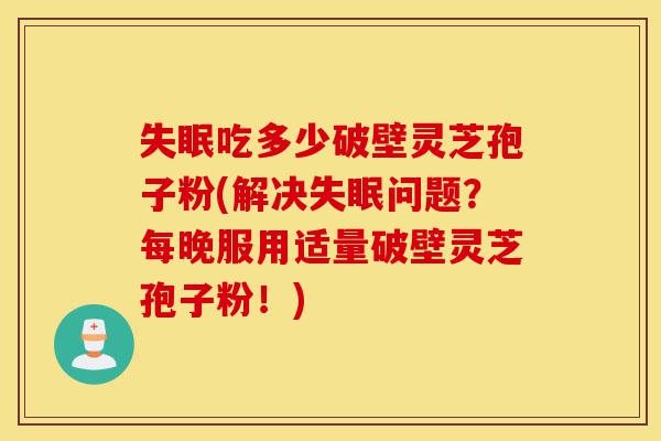 失眠吃多少破壁灵芝孢子粉(解决失眠问题?每晚服用适量破壁灵芝孢子粉!)-第1张图片-灵芝之家 失眠吃多少破壁灵芝孢子粉(解决失眠问题?每晚服用适量破壁灵芝孢子粉!)-第1张图片-灵芝之家