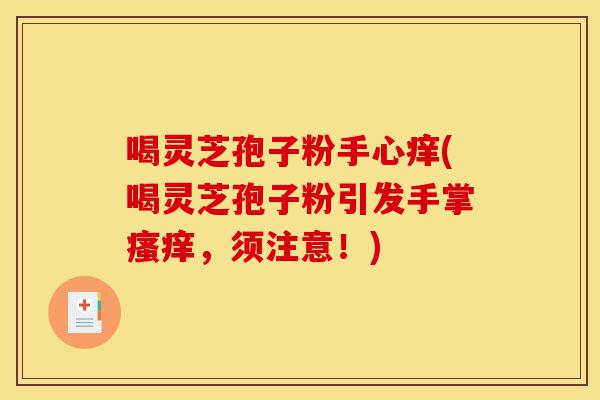 喝灵芝孢子粉手心痒(喝灵芝孢子粉引发手掌瘙痒，须注意！)-第1张图片-灵芝之家