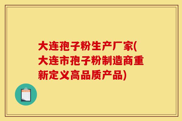 大连孢子粉生产厂家(大连市孢子粉制造商重新定义高品质产品)-第1张图片-灵芝之家 大连孢子粉生产厂家(大连市孢子粉制造商重新定义高品质产品)-第1张图片-灵芝之家