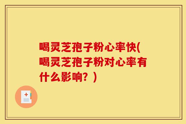 喝灵芝孢子粉心率快(喝灵芝孢子粉对心率有什么影响？)-第1张图片-灵芝之家