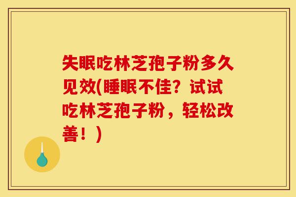 失眠吃林芝孢子粉多久见效(睡眠不佳？试试吃林芝孢子粉，轻松改善！)-第1张图片-灵芝之家