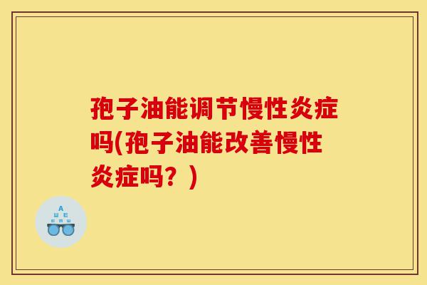 孢子油能调节慢性炎症吗(孢子油能改善慢性炎症吗?)-第1张图片-灵芝之家 孢子油能调节慢性炎症吗(孢子油能改善慢性炎症吗?)-第1张图片-灵芝之家