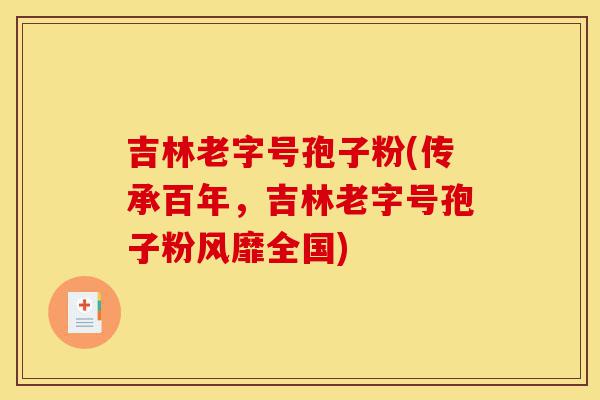 吉林老字号孢子粉(传承百年,吉林老字号孢子粉风靡全国)-第1张图片-灵芝之家 吉林老字号孢子粉(传承百年,吉林老字号孢子粉风靡全国)-第1张图片-灵芝之家