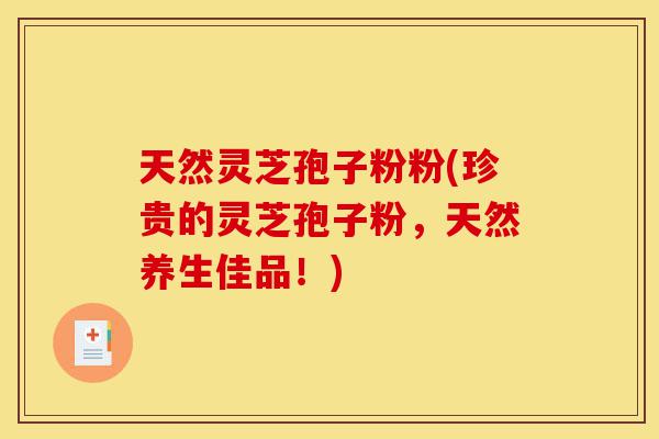 天然灵芝孢子粉粉(珍贵的灵芝孢子粉，天然养生佳品！)-第1张图片-灵芝之家