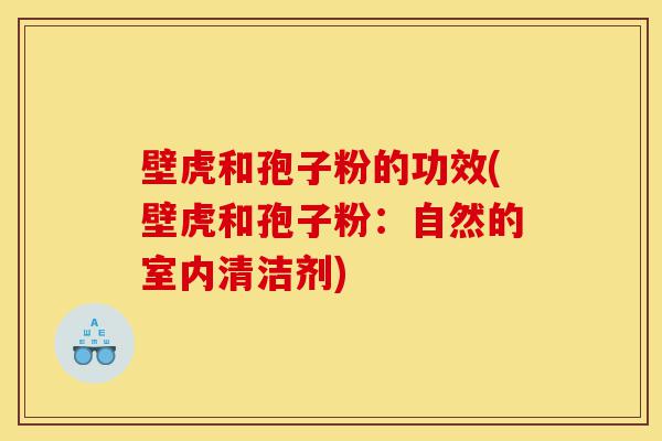 壁虎和孢子粉的功效(壁虎和孢子粉:自然的室内清洁剂)-第1张图片-灵芝之家 壁虎和孢子粉的功效(壁虎和孢子粉:自然的室内清洁剂)-第1张图片-灵芝之家