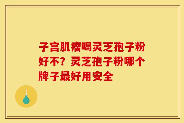 子宫肌瘤喝灵芝孢子粉好不?灵芝孢子粉哪个牌子最好用安全-第1张图片-灵芝之家 子宫肌瘤喝灵芝孢子粉好不?灵芝孢子粉哪个牌子最好用安全-第1张图片-灵芝之家