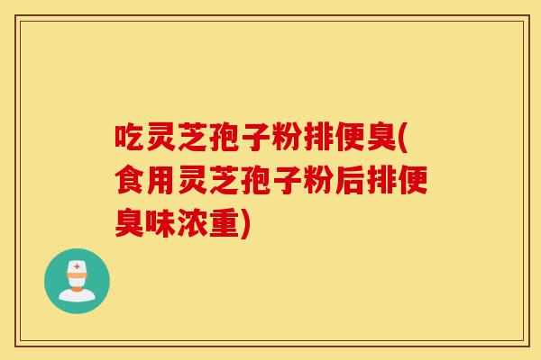 吃灵芝孢子粉排便臭(食用灵芝孢子粉后排便臭味浓重)-第1张图片-灵芝之家 吃灵芝孢子粉排便臭(食用灵芝孢子粉后排便臭味浓重)-第1张图片-灵芝之家