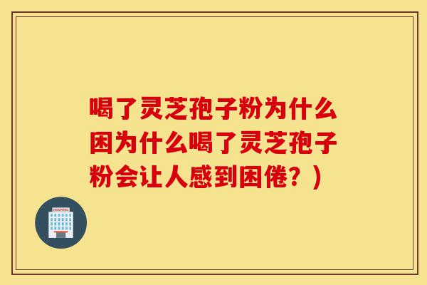 喝了灵芝孢子粉为什么困为什么喝了灵芝孢子粉会让人感到困倦?)-第1张图片-灵芝之家 喝了灵芝孢子粉为什么困为什么喝了灵芝孢子粉会让人感到困倦?)-第1张图片-灵芝之家