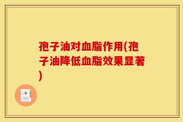 孢子油对血脂作用(孢子油降低血脂效果显著)-第1张图片-灵芝之家 孢子油对血脂作用(孢子油降低血脂效果显著)-第1张图片-灵芝之家