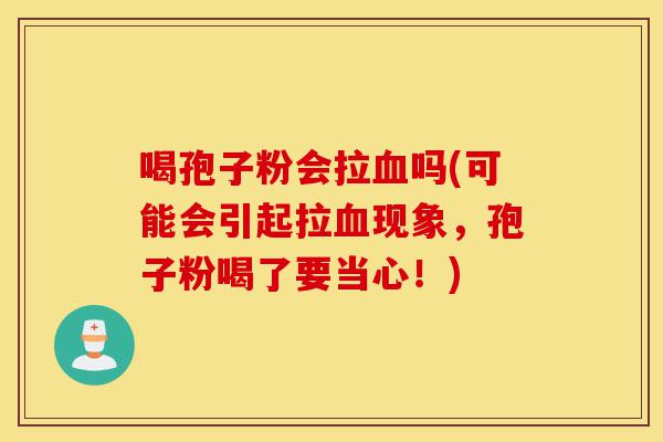 喝孢子粉会拉血吗(可能会引起拉血现象,孢子粉喝了要当心!)-第1张图片-灵芝之家 喝孢子粉会拉血吗(可能会引起拉血现象,孢子粉喝了要当心!)-第1张图片-灵芝之家