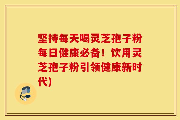 坚持每天喝灵芝孢子粉每日健康必备!饮用灵芝孢子粉引领健康新时代)-第1张图片-灵芝之家 坚持每天喝灵芝孢子粉每日健康必备!饮用灵芝孢子粉引领健康新时代)-第1张图片-灵芝之家