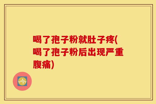 喝了孢子粉就肚子疼(喝了孢子粉后出现严重腹痛)-第1张图片-灵芝之家 喝了孢子粉就肚子疼(喝了孢子粉后出现严重腹痛)-第1张图片-灵芝之家