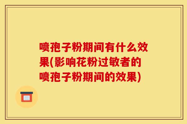 喷孢子粉期间有什么效果(影响花粉过敏者的喷孢子粉期间的效果)-第1张图片-灵芝之家