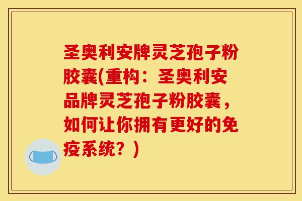 圣奥利安牌灵芝孢子粉胶囊(重构:圣奥利安品牌灵芝孢子粉胶囊,如何让你拥有更好的免疫系统?)-第1张图片-灵芝之家 圣奥利安牌灵芝孢子粉胶囊(重构:圣奥利安品牌灵芝孢子粉胶囊,如何让你拥有更好的免疫系统?)-第1张图片-灵芝之家
