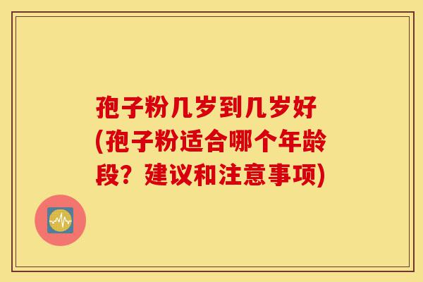 孢子粉几岁到几岁好 (孢子粉适合哪个年龄段?建议和注意事项)-第1张图片-灵芝之家 孢子粉几岁到几岁好 (孢子粉适合哪个年龄段?建议和注意事项)-第1张图片-灵芝之家