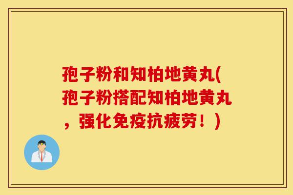 孢子粉和知柏地黄丸(孢子粉搭配知柏地黄丸,强化免疫抗疲劳!)-第1张图片-灵芝之家 孢子粉和知柏地黄丸(孢子粉搭配知柏地黄丸,强化免疫抗疲劳!)-第1张图片-灵芝之家