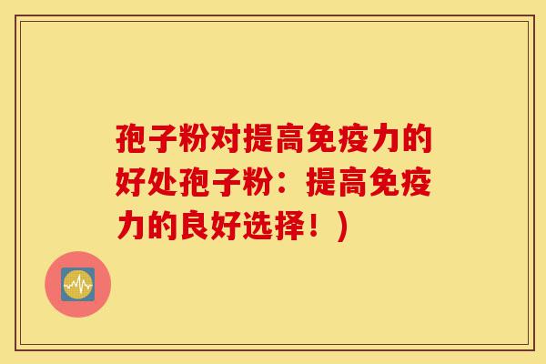 孢子粉对提高免疫力的好处孢子粉:提高免疫力的良好选择!)-第1张图片-灵芝之家 孢子粉对提高免疫力的好处孢子粉:提高免疫力的良好选择!)-第1张图片-灵芝之家