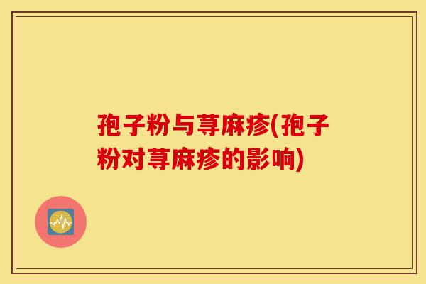 孢子粉与荨麻疹(孢子粉对荨麻疹的影响)-第1张图片-灵芝之家 孢子粉与荨麻疹(孢子粉对荨麻疹的影响)-第1张图片-灵芝之家