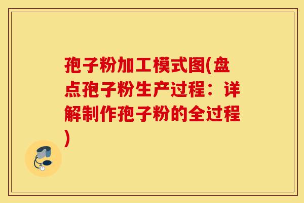 孢子粉加工模式图(盘点孢子粉生产过程:详解制作孢子粉的全过程)-第1张图片-灵芝之家 孢子粉加工模式图(盘点孢子粉生产过程:详解制作孢子粉的全过程)-第1张图片-灵芝之家
