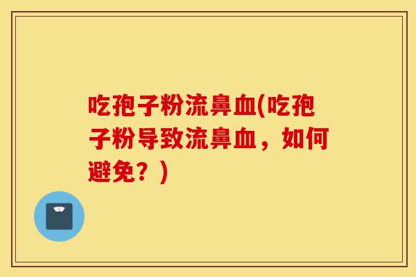 吃孢子粉流鼻血(吃孢子粉导致流鼻血,如何避免?)-第1张图片-灵芝之家 吃孢子粉流鼻血(吃孢子粉导致流鼻血,如何避免?)-第1张图片-灵芝之家